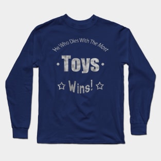 He Who Dies With The Most Toys Wins! Long Sleeve T-Shirt